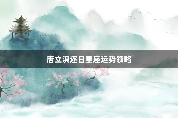唐立淇逐日星座运势领略