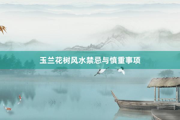 玉兰花树风水禁忌与慎重事项