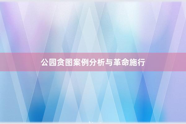 公园贪图案例分析与革命施行