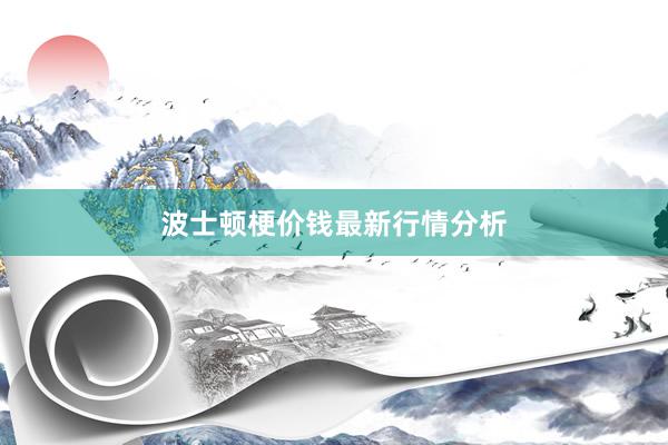 波士顿梗价钱最新行情分析
