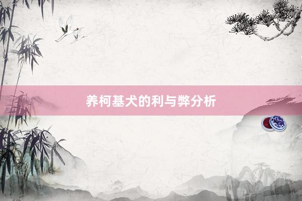 养柯基犬的利与弊分析