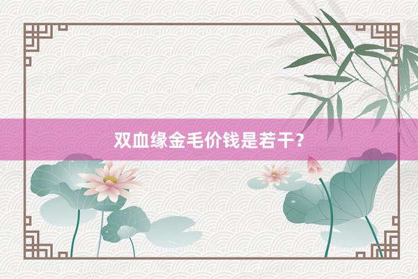 双血缘金毛价钱是若干？