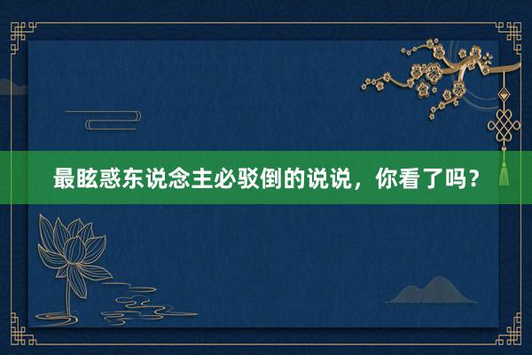 最眩惑东说念主必驳倒的说说,你看了吗?
